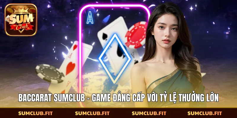 Baccarat SUMCLUB - Game Đẳng Cấp Với Tỷ Lệ Thưởng Lớn