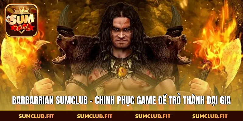 Barbarrian SUMCLUB - Chinh Phục Game Để Trở Thành Đại Gia