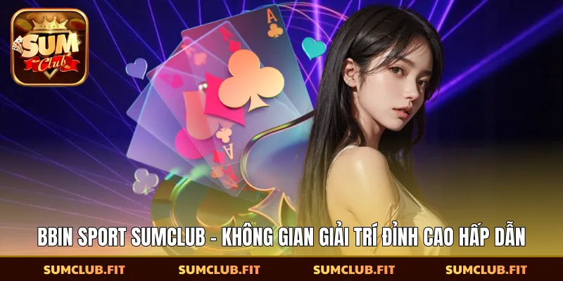 Bbin Sport SUMCLUB - Không Gian Giải Trí Đỉnh Cao Hấp Dẫn