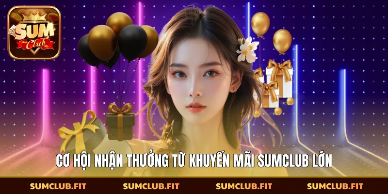 Cơ hội nhận thưởng từ khuyến mãi SUMCLUB lớn
