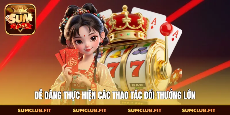 Dễ dàng thực hiện các thao tác đổi thưởng lớn