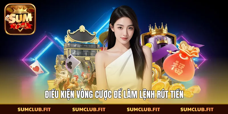 Điều kiện vòng cược để làm lệnh rút tiền