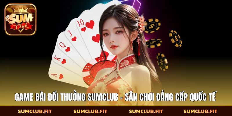 Game Bài Đổi Thưởng SUMCLUB - Sân Chơi Đẳng Cấp Quốc Tế