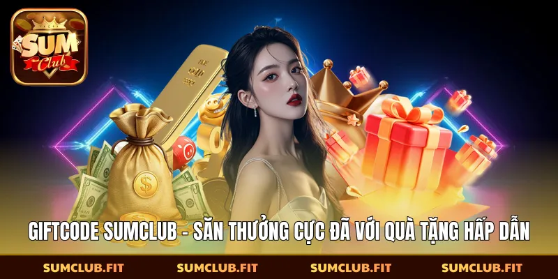 Giftcode SUMCLUB - Săn Thưởng Cực Đã Với Quà Tặng Hấp Dẫn