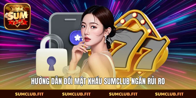 Hướng dẫn đổi mật khẩu SUMCLUB ngăn rủi ro