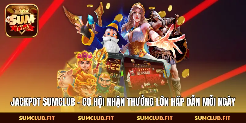 Jackpot SUMCLUB - Cơ Hội Nhận Thưởng Lớn Hấp Dẫn Mỗi Ngày