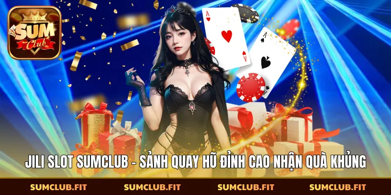 Jili Slot SUMCLUB - Sảnh Quay Hũ Đỉnh Cao Nhận Quà Khủng