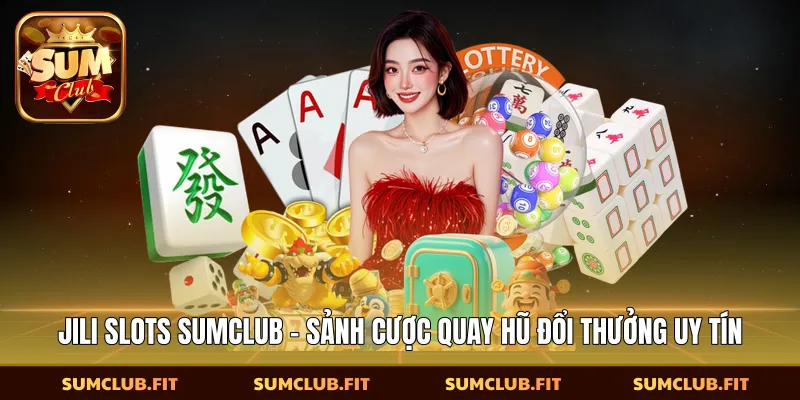 JILI Slots SUMCLUB - Sảnh Cược Quay Hũ Đổi Thưởng Uy Tín