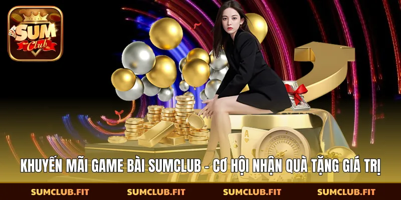 Khuyến mãi game bài SUMCLUB mang đến lợi ích lớn