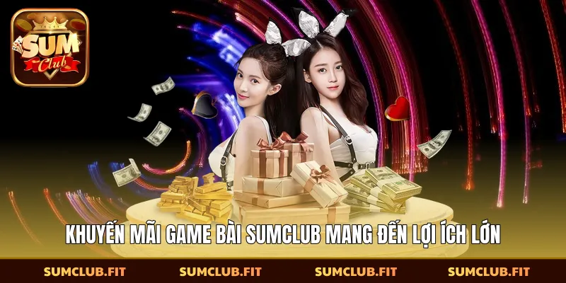 Khuyến mãi game bài SUMCLUB mang đến lợi ích lớn