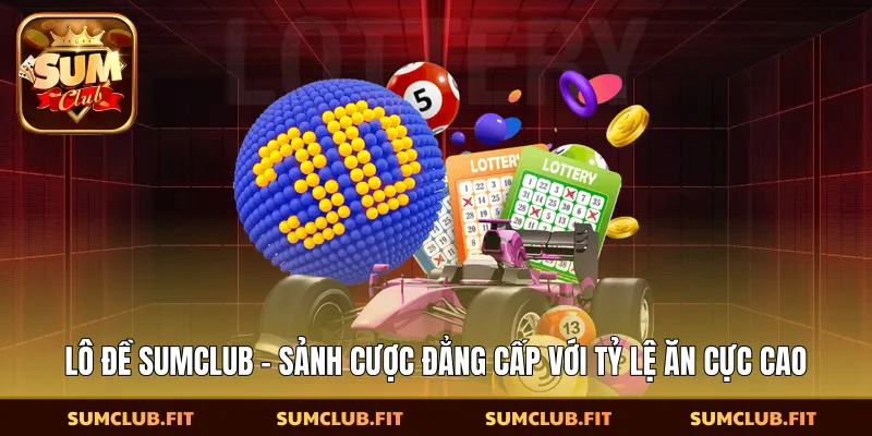 Lô Đề SUMCLUB - Sảnh Cược Đẳng Cấp Với Tỷ Lệ Ăn Cực Cao