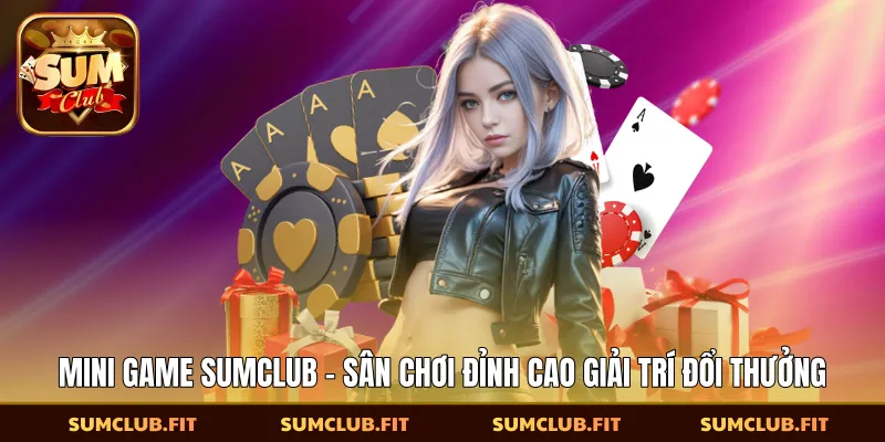 Mini Game SUMCLUB - Sân Chơi Đỉnh Cao Giải Trí Đổi Thưởng