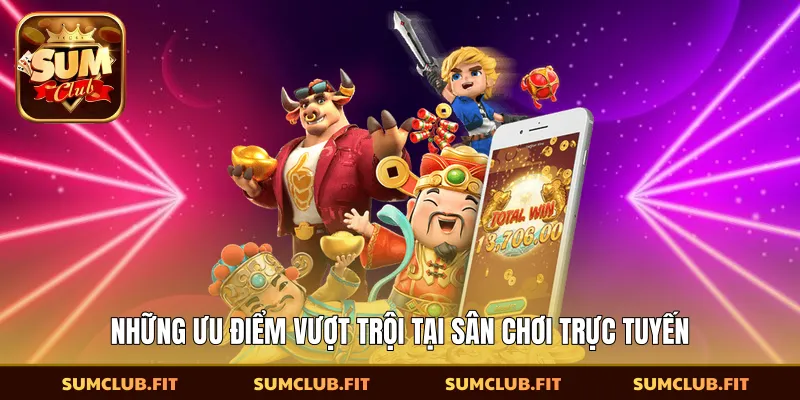 Những ưu điểm vượt trội tại sân chơi trực tuyến