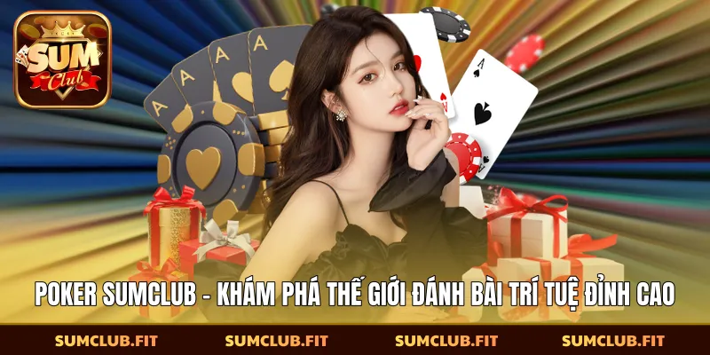 Poker SUMCLUB - Khám Phá Thế Giới Đánh Bài Trí Tuệ Đỉnh Cao