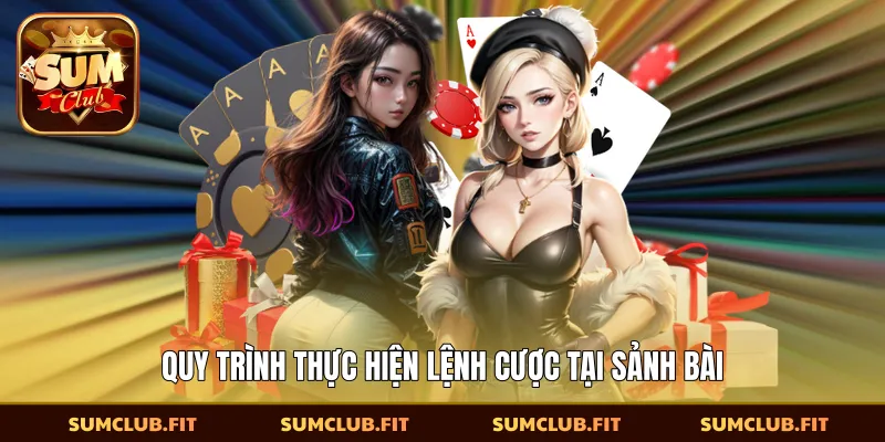 Quy trình thực hiện lệnh cược tại sảnh bài