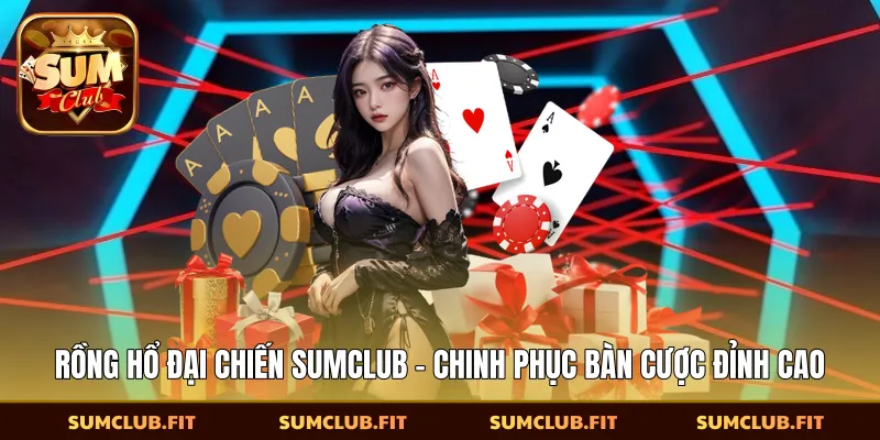 Rồng Hổ Đại Chiến SUMCLUB - Chinh Phục Bàn Cược Đỉnh Cao