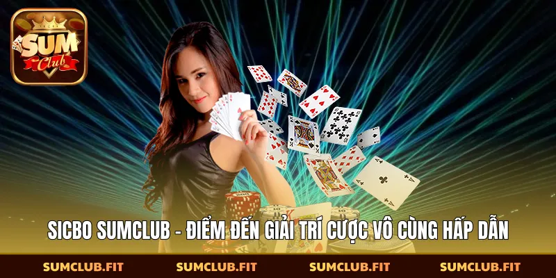 Sicbo SUMCLUB - Điểm Đến Giải Trí Cược Vô Cùng Hấp Dẫn