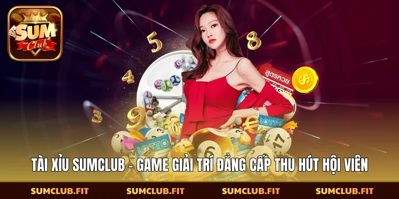 Tài Xỉu SUMCLUB - Game Giải Trí Đẳng Cấp Thu Hút Hội Viên