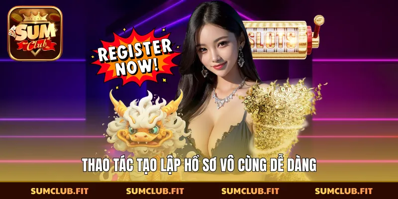 Thao tác tạo lập hồ sơ vô cùng dễ dàng