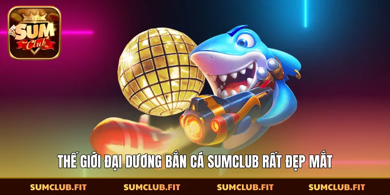 Thế giới đại dương bắn cá SUMCLUB rất đẹp mắt