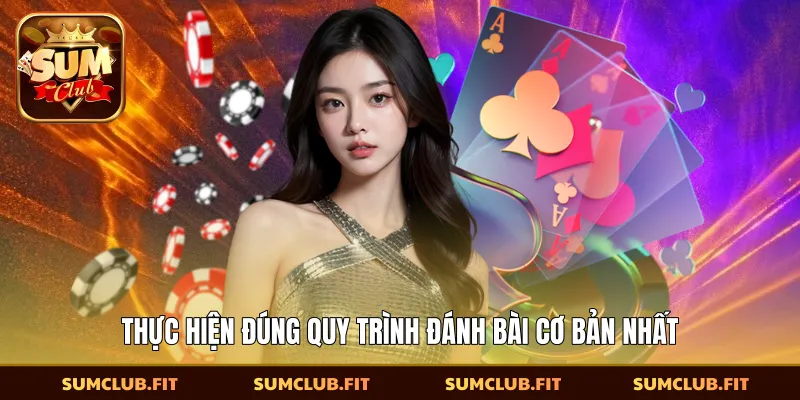 Thực hiện đúng quy trình đánh bài cơ bản nhất