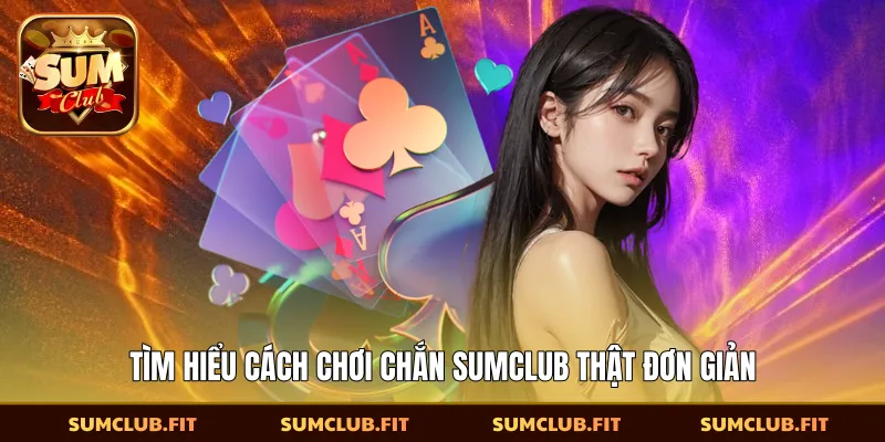 Tìm hiểu cách chơi chắn SUMCLUB thật đơn giản