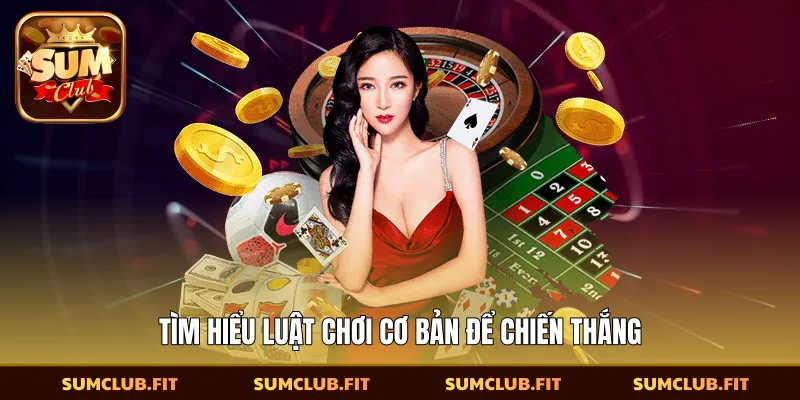 Tìm hiểu luật chơi cơ bản để chiến thắng