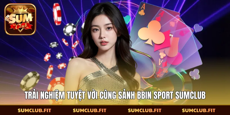 Trải nghiệm tuyệt vời cùng sảnh Bbin Sport SUMCLUB