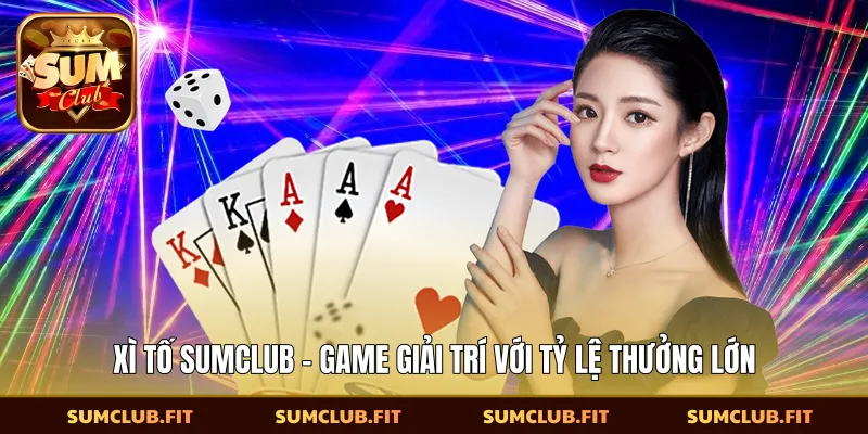 Xì Tố SUMCLUB - Game Giải Trí Với Tỷ Lệ Thưởng Lớn