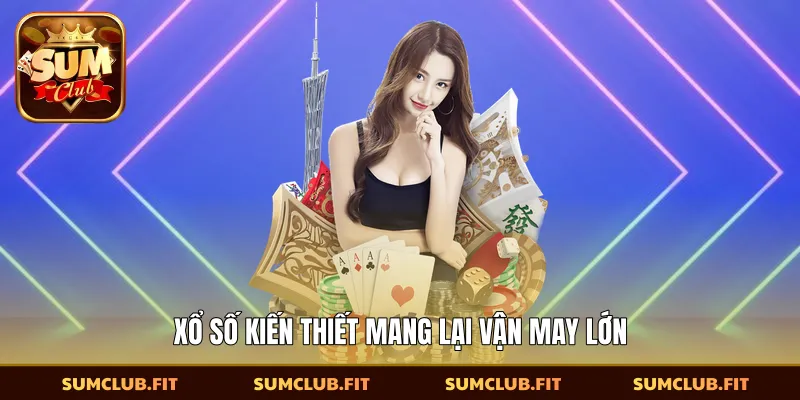 Xổ số kiến thiết mang lại vận may lớn